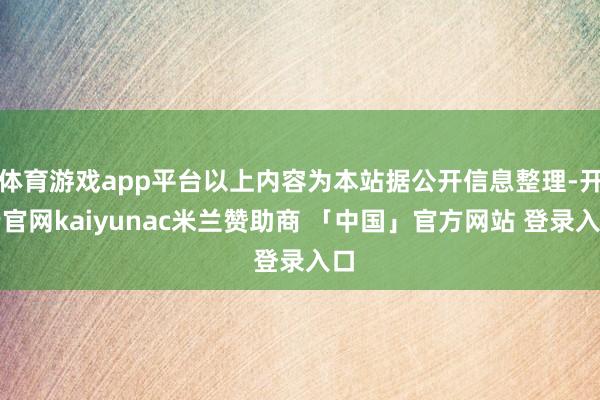 体育游戏app平台以上内容为本站据公开信息整理-开云官网kaiyunac米兰赞助商 「中国」官方网站 登录入口
